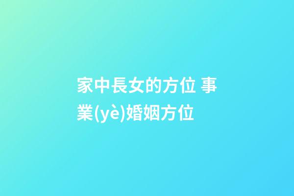 家中長女的方位 事業(yè)婚姻方位